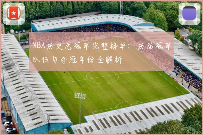 NBA历史总冠军完整榜单:历届冠军队伍与夺冠年份全解析