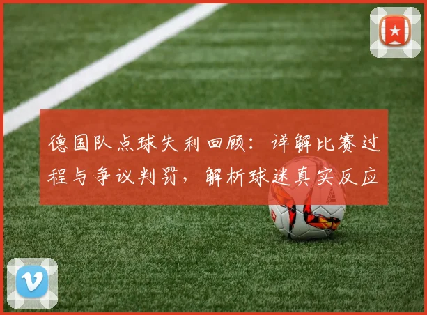 德国队点球失利回顾:详解比赛过程与争议判罚,解析球迷真实反应