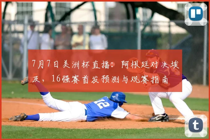 7月7日美洲杯直播：阿根廷对决埃及，16强赛首发预测与观赛指南